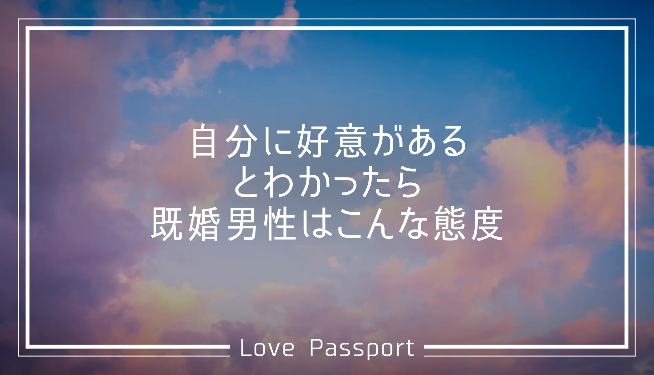 自分に好意があるとわかったら既婚男性はこんな態度！