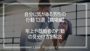 自分に気がある男性の行動13選・職場編!年上や既婚者の行動の見分け方を解説