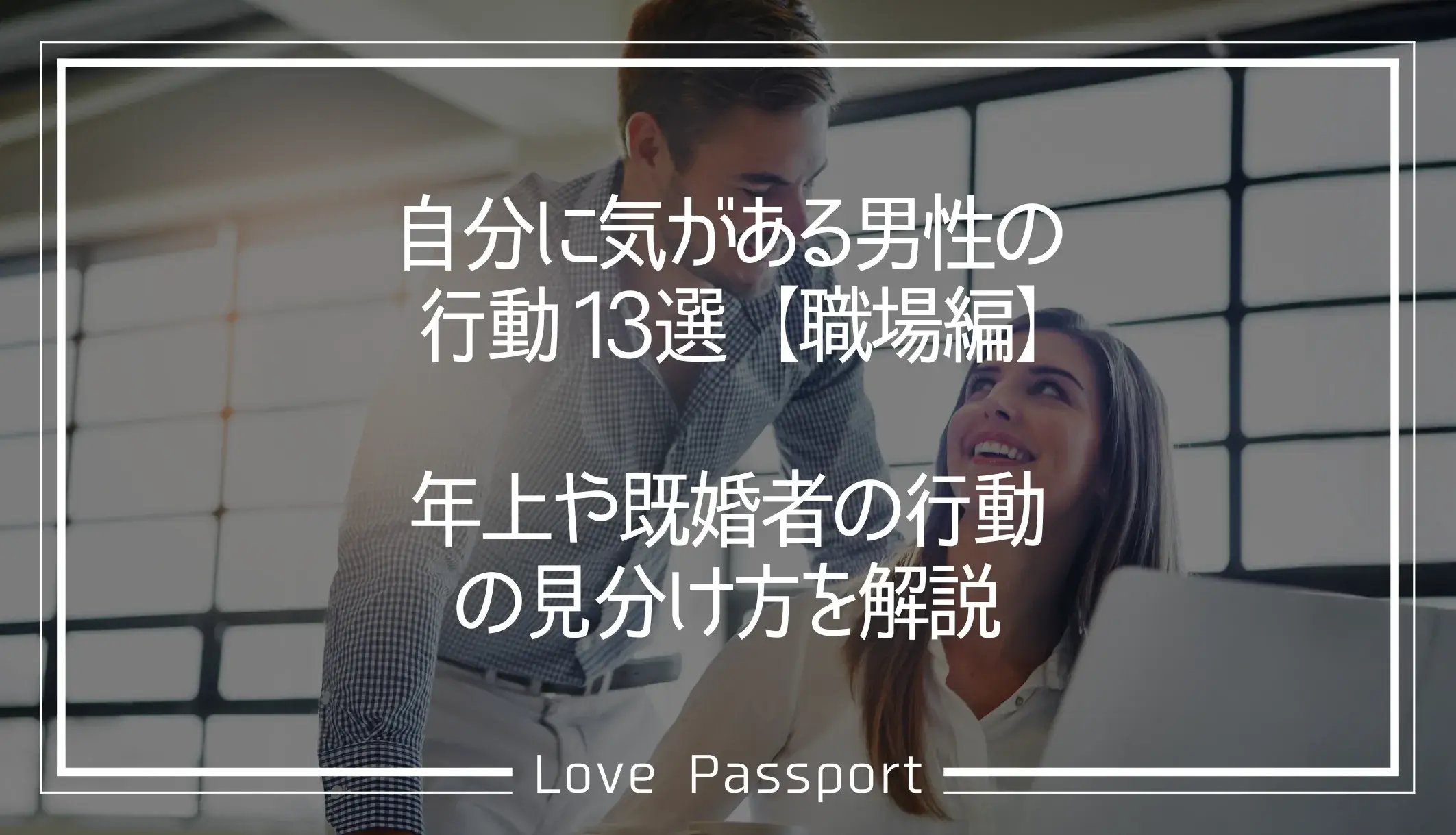 自分に気がある男性の行動13選・職場編!年上や既婚者の行動の見分け方を解説